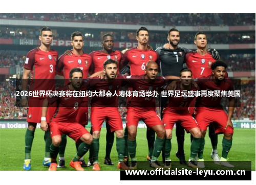2026世界杯决赛将在纽约大都会人寿体育场举办 世界足坛盛事再度聚焦美国