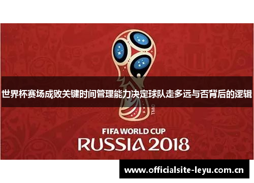 世界杯赛场成败关键时间管理能力决定球队走多远与否背后的逻辑