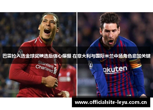 巴雷拉入选金球奖候选后信心爆棚 在意大利与国际米兰中场角色愈加关键